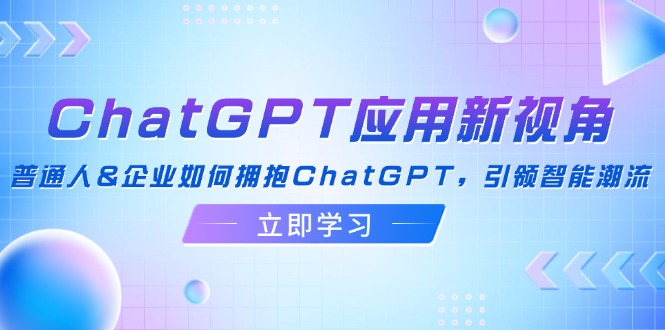 ChatGPT应用新视角：普通人&企业如何拥抱ChatGPT，引领智能潮流-卿云社
