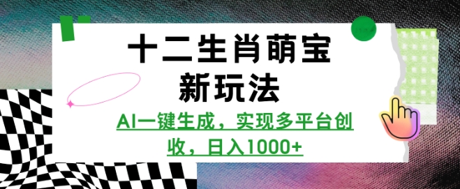 十二生肖萌宝新玩法，AI一键生成，实现多平台创收，日入多张-卿云社