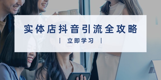 实体店抖音引流全攻略，从视频制作到直播变现，打造火爆生意-卿云社