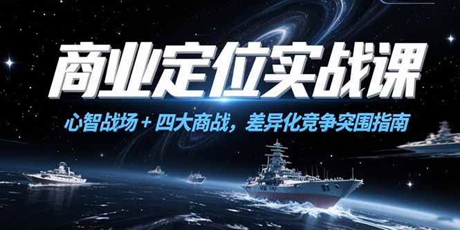 商业定位实战课，心智战场+四大商战，差异化竞争突围指南-卿云社