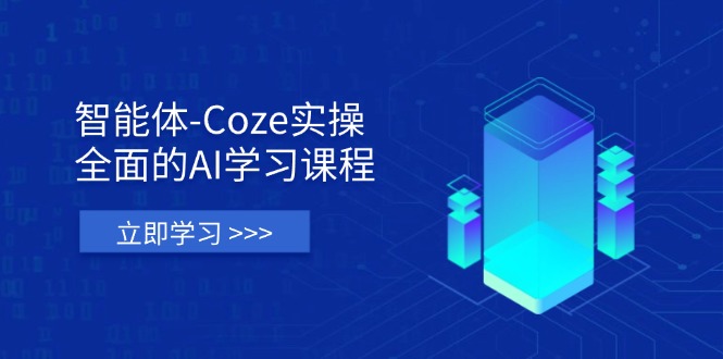 智能体-Coze实操：全面的AI学习课程，涵盖从理论基础到实战应用的全过程-卿云社