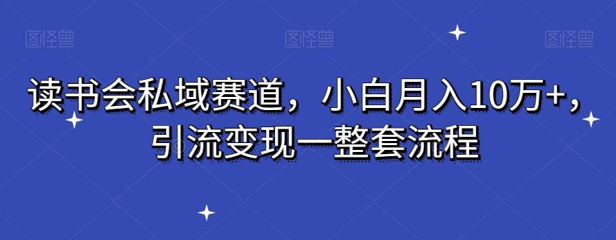 读书会私域赛道，小白月入10万+，引流变现一整套流程-卿云社