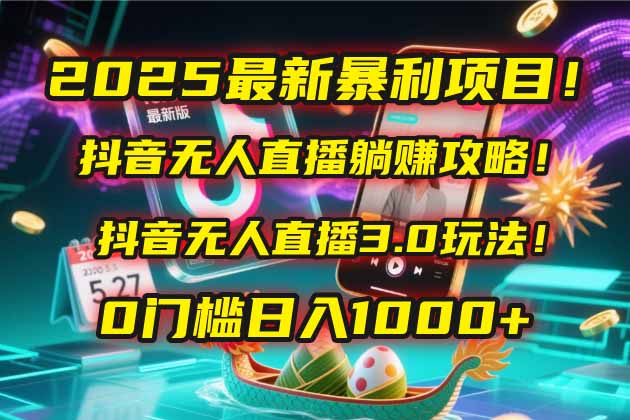 2025最新暴利项目！抖音无人直播躺赚攻略！抖音无人直播3.0玩法！0门槛…-卿云社