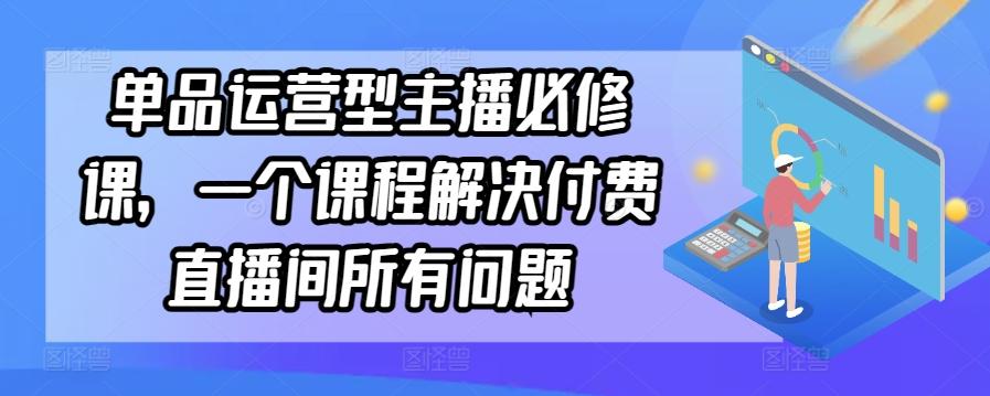 单品运营型主播必修课，一个课程解决付费直播间所有问题-卿云社