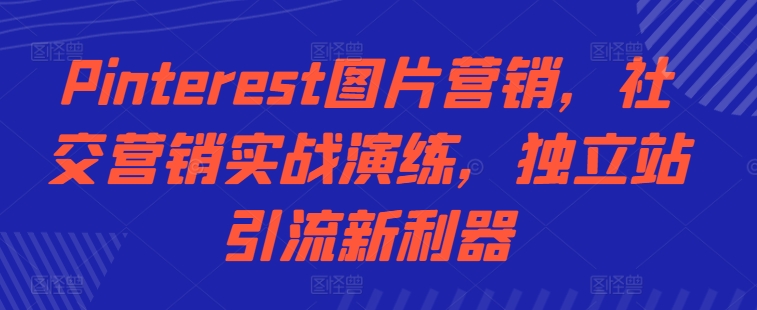 Pinterest图片营销，社交营销实战演练，独立站引流新利器-卿云社