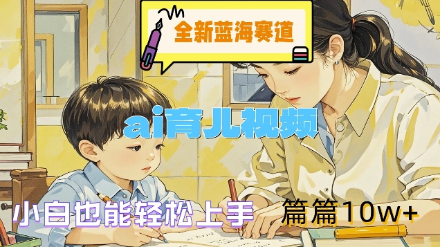 全新蓝海赛道-ai育儿视频，小白也能轻松上手，篇篇10w+【揭秘】-卿云社