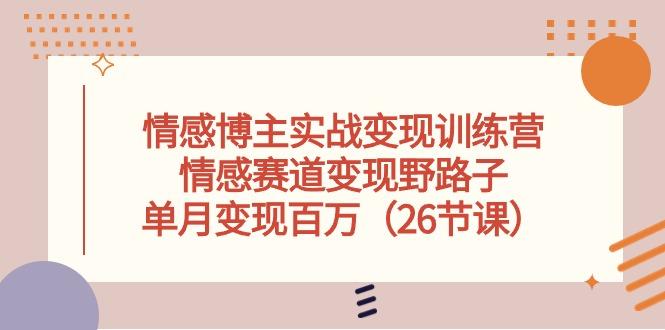 情感博主实战变现训练营，情感赛道变现野路子，单月变现百万(26节课-卿云社