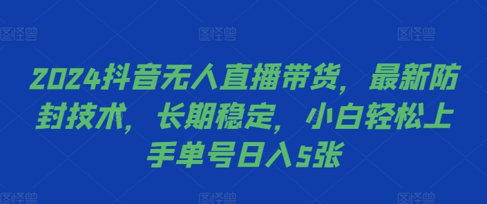 2024抖音无人直播带货，最新防封技术，长期稳定，小白轻松上手单号日入5张【揭秘】-卿云社