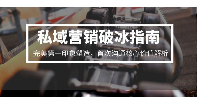 私域营销破冰指南，完美第一印象塑造，首次沟通核心价值解析-卿云社