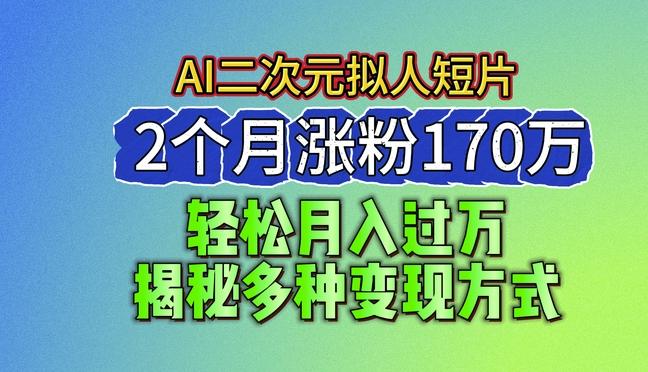 2024最新蓝海AI生成二次元拟人短片，2个月涨粉170万，揭秘多种变现方式【揭秘】-卿云社