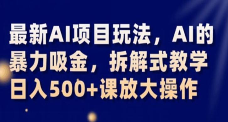 最新AI项目玩法，AI的暴力吸金，拆解式教学，日入500+课放大操作【揭秘】-卿云社
