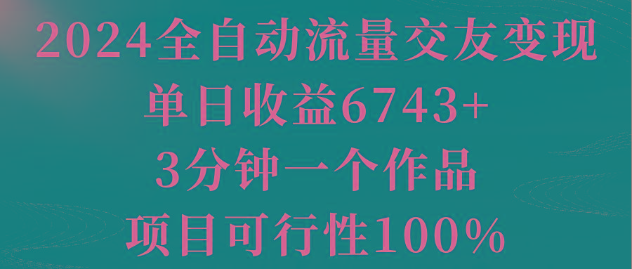 2024全自动流量交友变现，单日收益6743+，3分钟一个作品，项目可行性100%-卿云社