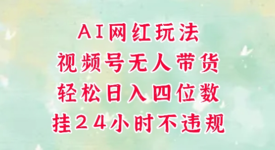视频号无人直播带货，手机一挂自动爆单，AI网红玩法，带你解放双手，轻松日入四位数-卿云社