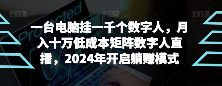 【超级蓝海项目】一台电脑挂一千个数字人，月入十万低成本矩阵数字人直播，2024年开启躺赚模式【揭秘】-卿云社