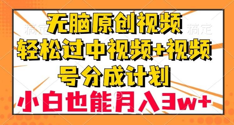 无脑原创视频，轻松过中视频+视频号分成计划，小白也能月入3w+【揭秘】-卿云社