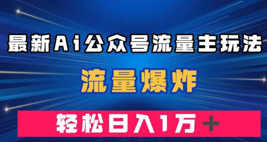 最新AI公众号流量主玩法，流量爆炸，轻松月入一万＋【揭秘】-卿云社