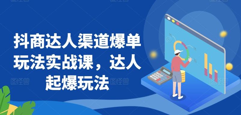 抖商达人渠道爆单玩法实战课，达人起爆玩法-卿云社