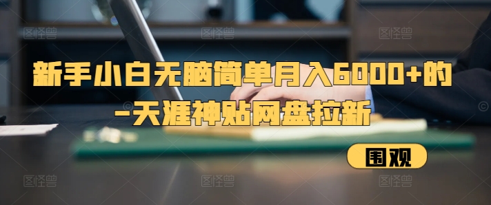 新手小白无脑简单月入6000+的-天涯神贴网盘拉新【揭秘】-卿云社