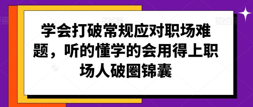 学会打破常规应对职场难题，听的懂学的会用得上职场人破圏锦囊-卿云社