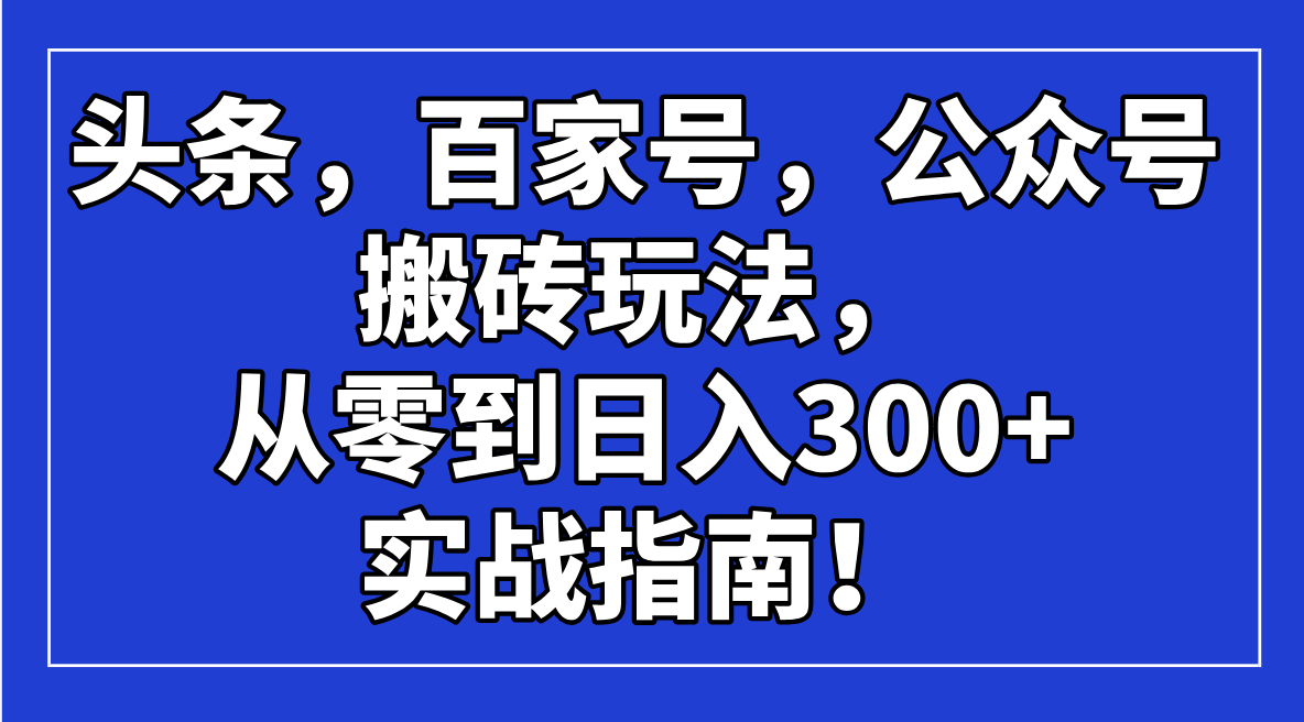 头条，百家号，公众号搬砖玩法，从零到日入300+的实战指南！-卿云社