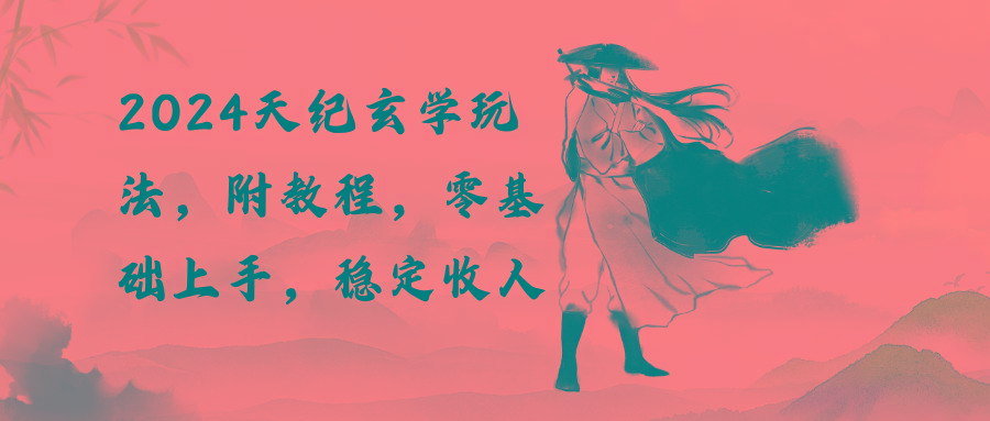 2024天纪玄学玩法，零基础上手，稳定收入(教程+工具-卿云社