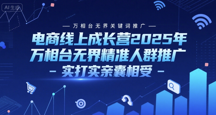 电商线上成长营2025年，万相台无界关键词推广-万相台无界精准人群推广-实打实亲囊相受-卿云社