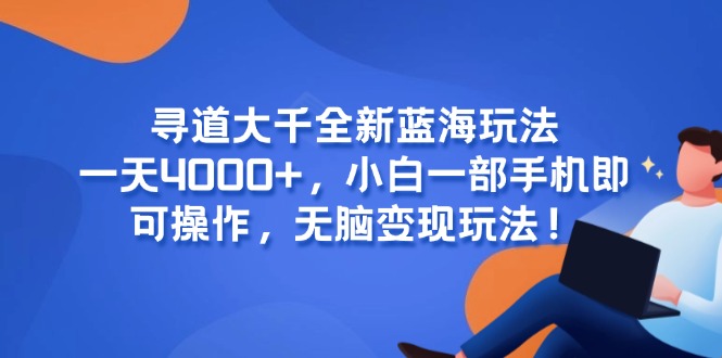 寻道大千全新蓝海玩法，一天4000+，小白一部手机即可操作，无脑变现玩法！-卿云社