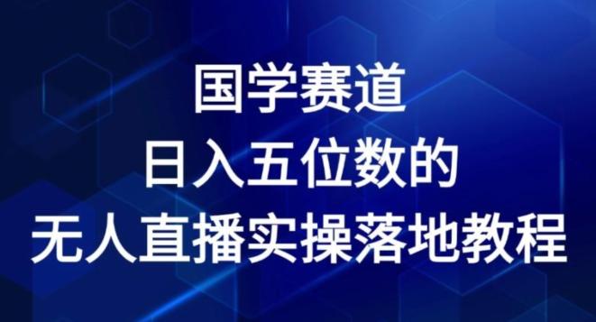 国学赛道-2024年日入五位数无人直播实操落地教程【揭秘】-卿云社