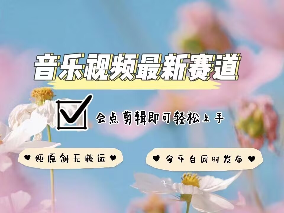 音乐视频赛道最新玩法，纯原创不违规，可所有平台同时发布，会点剪辑即可轻松拿捏-卿云社