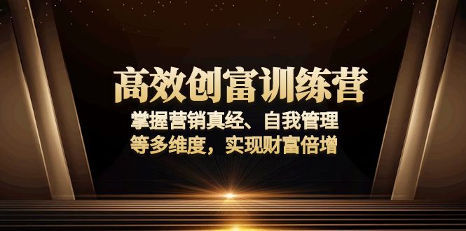 高效创富训练营：掌握营销真经、自我管理等多维度，实现财富倍增-卿云社