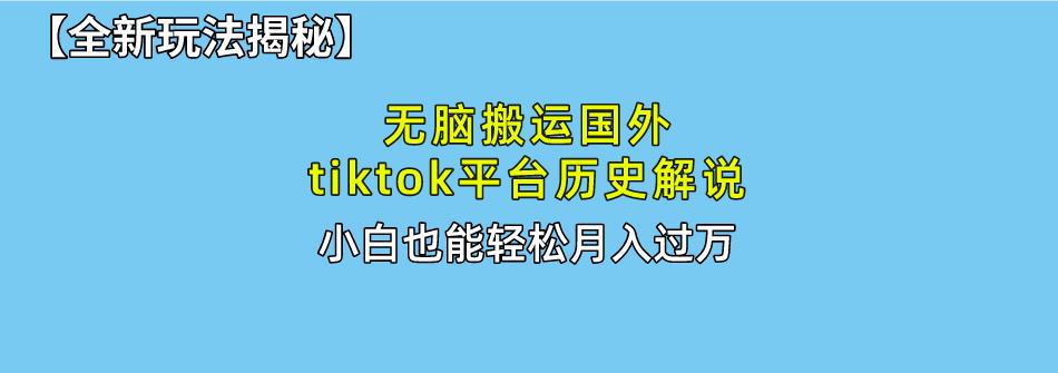 无脑搬运国外tiktok历史解说 无需剪辑，简单操作，轻松实现月入过万-卿云社