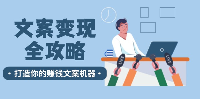 文案变现全攻略：12个技巧深度剖析，打造你的赚钱文案机器-卿云社