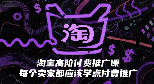 淘宝高阶付费推广课，每个卖家都应该学点付费推广-卿云社