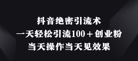 抖音绝密引流术，一天轻松引流100+创业粉，当天操作当天见效果-卿云社