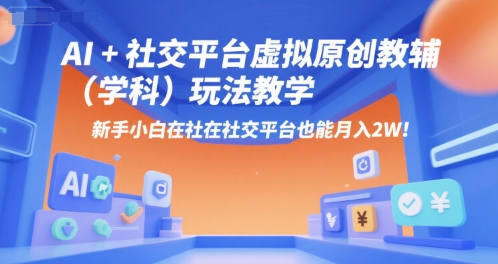 AI+小红书虚拟原创教辅(学科)玩法教学，新手小白在小红书也能月入2W-卿云社