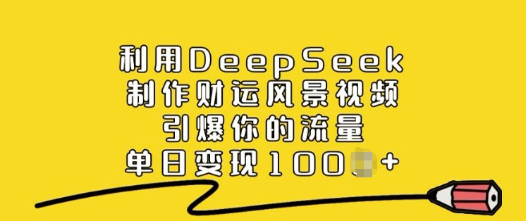 利用DeepSeek制作财运风景视频，引爆你的流量，单日变现多张-卿云社