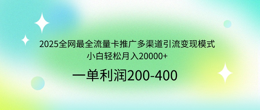 2025全网最全流量卡推广多渠道引流变现模式，小白轻松月入20000+-卿云社