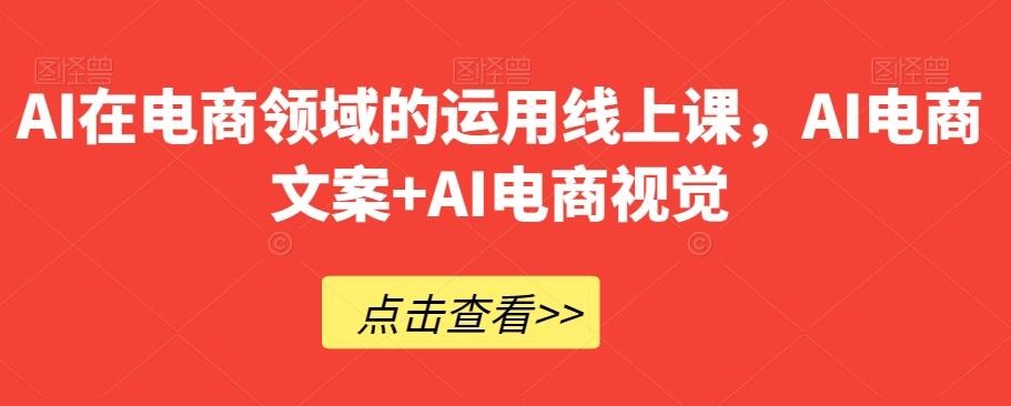 AI在电商领域的运用线上课，​AI电商文案+AI电商视觉-卿云社