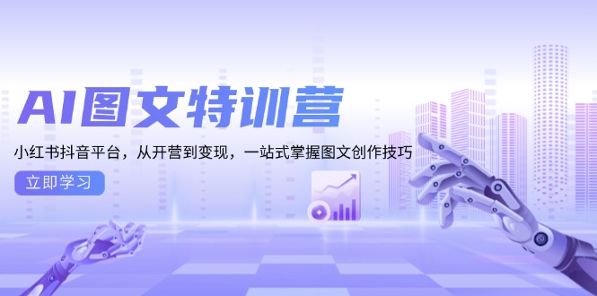 AI图文特训营：小红书抖音平台，从开营到变现，一站式掌握图文创作技巧-卿云社