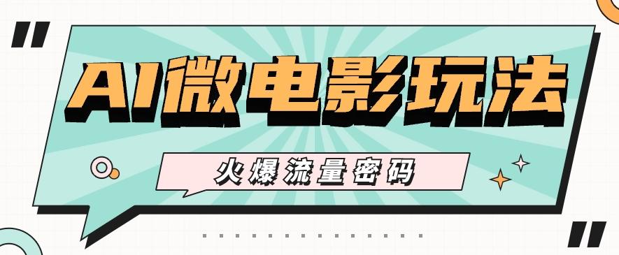 最近爆火的AI微电影玩法，零门槛新手也能制作原创作品，多种变现方式【视频+工具】-卿云社