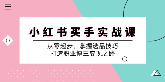 小红书买手实战课：从零起步，掌握选品技巧，打造职业博主变现之路-卿云社