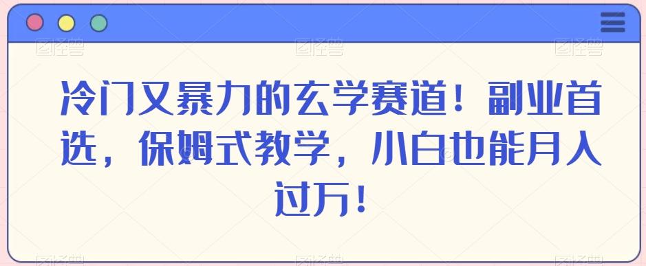 冷门又暴力的玄学赛道！副业首选，保姆式教学，小白也能月入过万！-卿云社