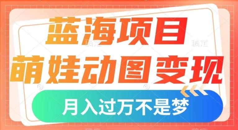 蓝海项目，萌娃动图变现，几分钟一个视频，小白也可直接入手，月入1w+【揭秘】-卿云社