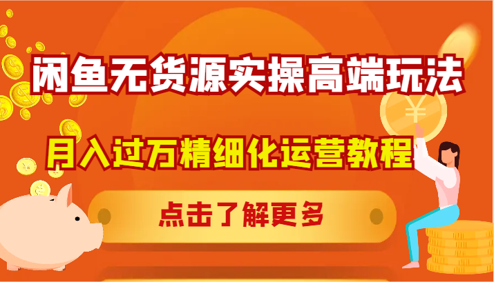 闲鱼无货源实操高端玩法，月入过万精细化运营教程-卿云社