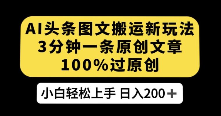 AI头条图文搬运新玩法，3分钟一条原创文章，100%过原创轻松日入200+【揭秘】-卿云社