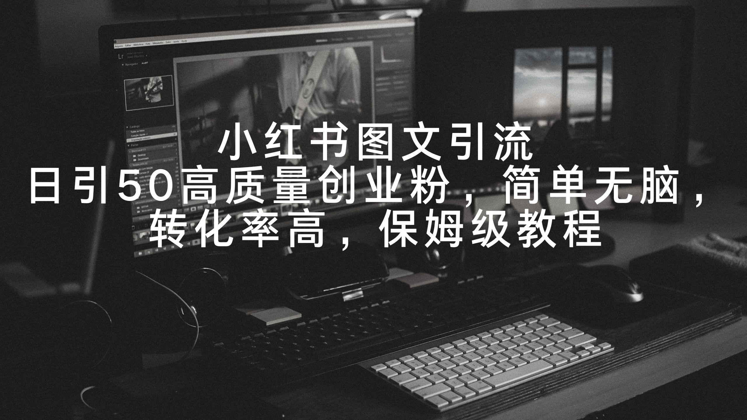 小红书图文引流，日引50高质量创业粉，简单无脑，转化率高，保姆级教程-卿云社