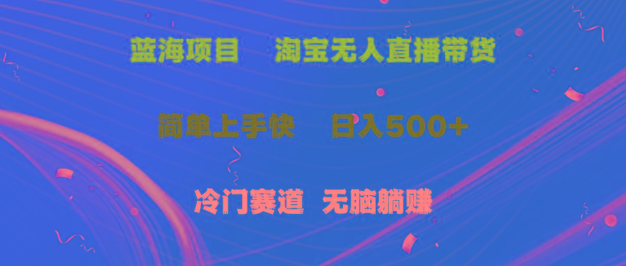 蓝海项目  淘宝无人直播冷门赛道  日赚500+无脑躺赚  小白有手就行-卿云社
