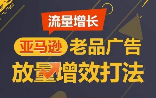 流量增长 亚马逊老品广告放量增效打法，短期内广告销量翻倍-卿云社