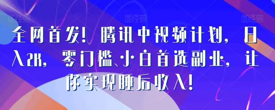 全网首发！腾讯中视频计划，日入2K，零门槛、小白首选副业，让你实现睡后收入！-卿云社