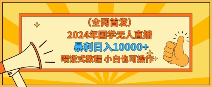 全网首发2024年国学无人直播暴力日入1w，加喂饭式教程，小白也可操作【揭秘】-卿云社